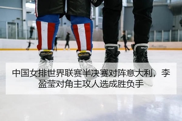 中国女排世界联赛半决赛对阵意大利，李盈莹对角主攻人选成胜负手
